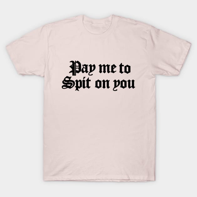 Pay Me To Spit On You T-Shirt by Perpetual Brunch